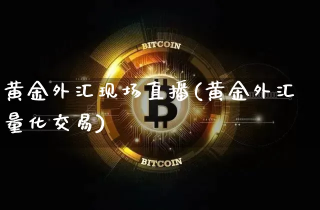 黄金外汇现场直播(黄金外汇量化交易)_https://www.huakunhengjia.com_财经资讯_第1张