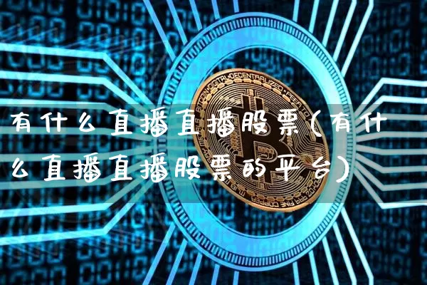 有什么直播直播股票(有什么直播直播股票的平台)_https://www.huakunhengjia.com_股票资讯_第1张