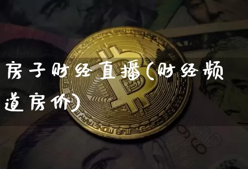 房子财经直播(财经频道房价)_https://www.huakunhengjia.com_金融资讯_第1张
