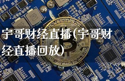 宇哥财经直播(宇哥财经直播回放)_https://www.huakunhengjia.com_股票资讯_第1张