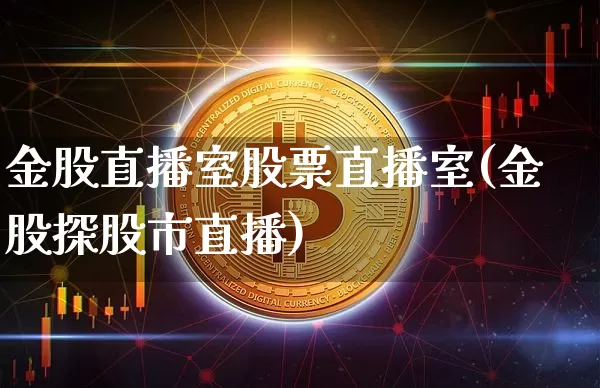 金股直播室股票直播室(金股探股市直播)_https://www.huakunhengjia.com_期货资讯_第1张