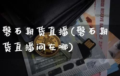 磐石期货直播(磐石期货直播间在哪)_https://www.huakunhengjia.com_股票资讯_第1张
