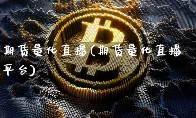 期货量化直播(期货量化直播平台)_https://www.huakunhengjia.com_财经资讯_第1张