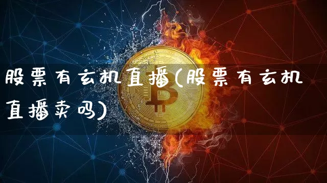 股票有玄机直播(股票有玄机直播卖吗)_https://www.huakunhengjia.com_财经资讯_第1张