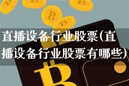 直播设备行业股票(直播设备行业股票有哪些)_https://www.huakunhengjia.com_期货资讯_第1张