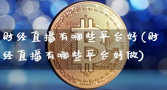 财经直播有哪些平台好(财经直播有哪些平台好做)_https://www.huakunhengjia.com_期货资讯_第1张