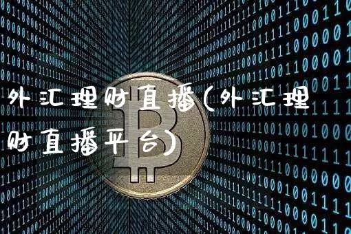外汇理财直播(外汇理财直播平台)_https://www.huakunhengjia.com_金融资讯_第1张