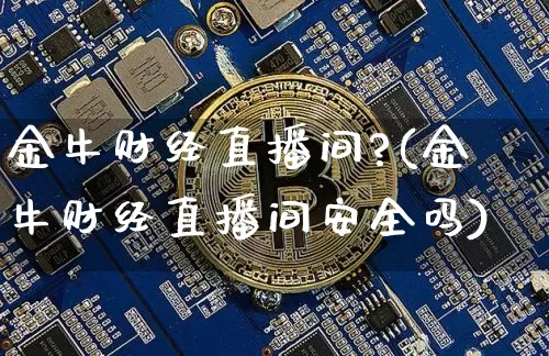 金牛财经直播间?(金牛财经直播间安全吗)_https://www.huakunhengjia.com_期货资讯_第1张