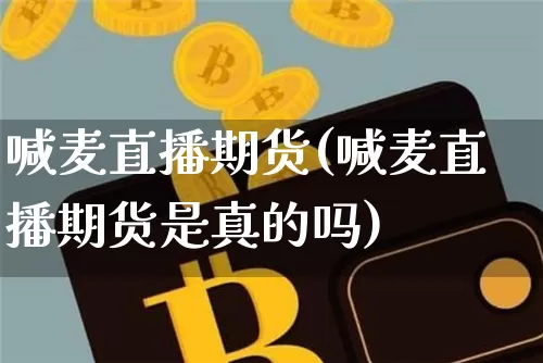 喊麦直播期货(喊麦直播期货是真的吗)_https://www.huakunhengjia.com_期货资讯_第1张
