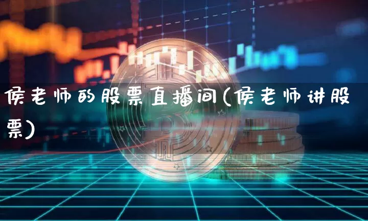 侯老师的股票直播间(侯老师讲股票)_https://www.huakunhengjia.com_期货资讯_第1张