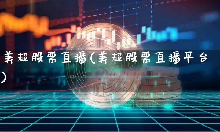 美超股票直播(美超股票直播平台)_https://www.huakunhengjia.com_股票资讯_第1张