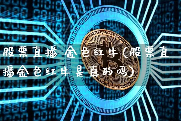 股票直播 金色红牛(股票直播金色红牛是真的吗)_https://www.huakunhengjia.com_股票资讯_第1张