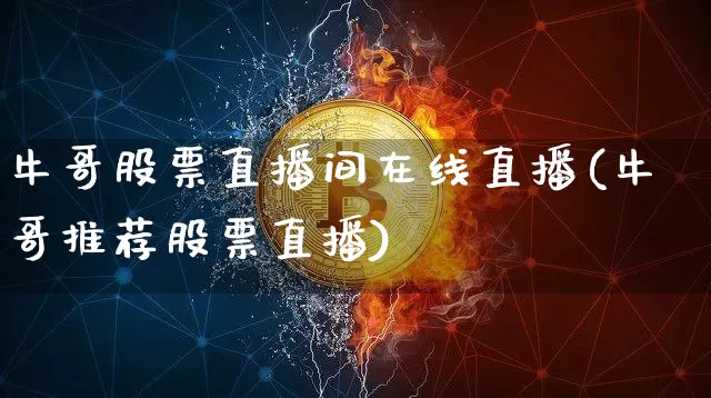牛哥股票直播间在线直播(牛哥推荐股票直播)_https://www.huakunhengjia.com_财经资讯_第1张
