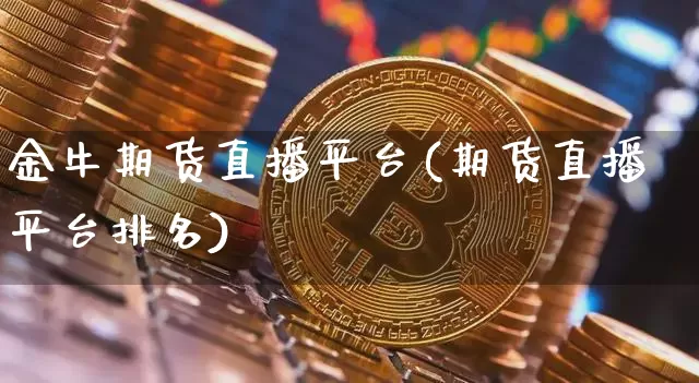 金牛期货直播平台(期货直播平台排名)_https://www.huakunhengjia.com_期货资讯_第1张