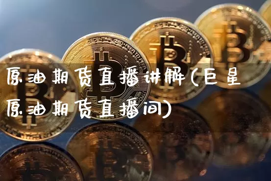 原油期货直播讲解(巨星原油期货直播间)_https://www.huakunhengjia.com_期货资讯_第1张