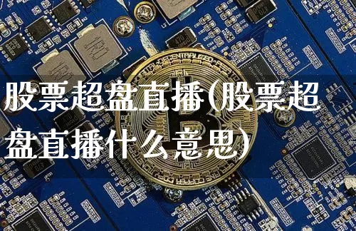 股票超盘直播(股票超盘直播什么意思)_https://www.huakunhengjia.com_期货资讯_第1张