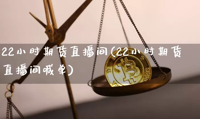 22小时期货直播间(22小时期货直播间喊单)_https://www.huakunhengjia.com_期货资讯_第1张