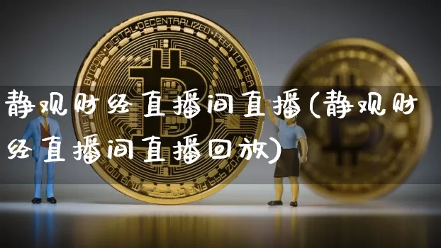 静观财经直播间直播(静观财经直播间直播回放)_https://www.huakunhengjia.com_金融资讯_第1张