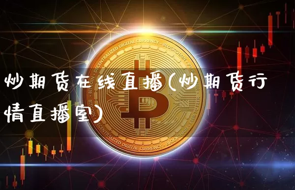 炒期货在线直播(炒期货行情直播室)_https://www.huakunhengjia.com_股票资讯_第1张