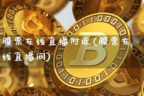 股票在线直播附近(股票在线直播间)_https://www.huakunhengjia.com_期货资讯_第1张