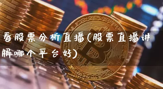 看股票分析直播(股票直播讲解哪个平台好)_https://www.huakunhengjia.com_期货资讯_第1张
