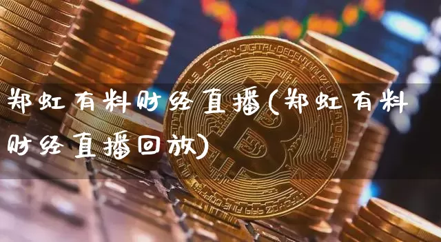 郑虹有料财经直播(郑虹有料财经直播回放)_https://www.huakunhengjia.com_期货资讯_第1张