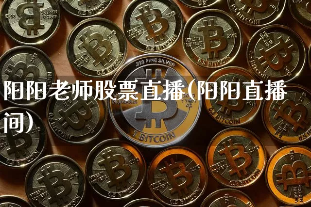 阳阳老师股票直播(阳阳直播间)_https://www.huakunhengjia.com_股票资讯_第1张