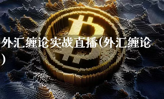 外汇缠论实战直播(外汇缠论)_https://www.huakunhengjia.com_期货资讯_第1张