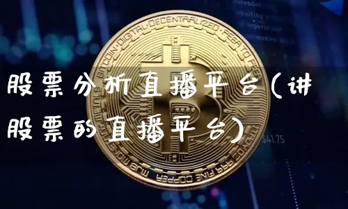 股票分析直播平台(讲股票的直播平台)_https://www.huakunhengjia.com_股票资讯_第1张