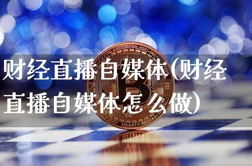 财经直播自媒体(财经直播自媒体怎么做)_https://www.huakunhengjia.com_财经资讯_第1张