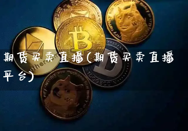 期货买卖直播(期货买卖直播平台)_https://www.huakunhengjia.com_财经资讯_第1张