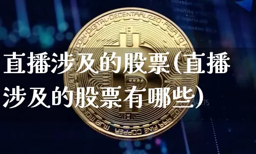 直播涉及的股票(直播涉及的股票有哪些)_https://www.huakunhengjia.com_金融资讯_第1张