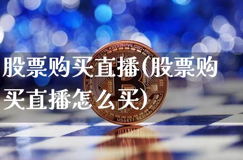 股票购买直播(股票购买直播怎么买)_https://www.huakunhengjia.com_金融资讯_第1张