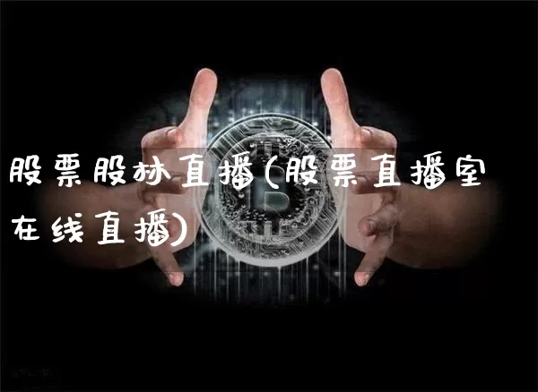 股票股林直播(股票直播室在线直播)_https://www.huakunhengjia.com_股票资讯_第1张