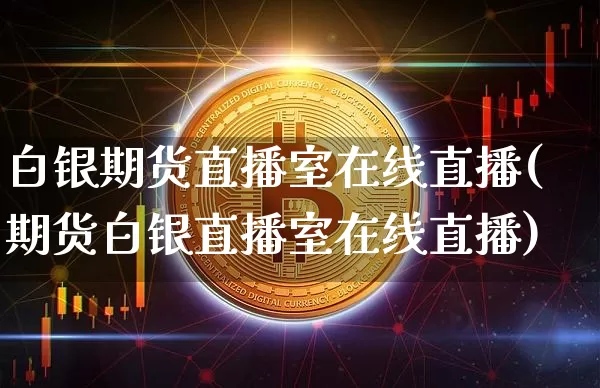 白银期货直播室在线直播(期货白银直播室在线直播)_https://www.huakunhengjia.com_期货资讯_第1张