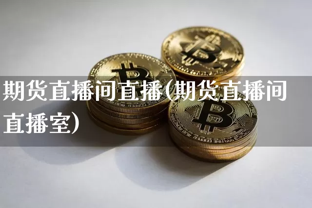 期货直播间直播(期货直播间直播室)_https://www.huakunhengjia.com_期货资讯_第1张