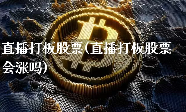 直播打板股票(直播打板股票会涨吗)_https://www.huakunhengjia.com_金融资讯_第1张