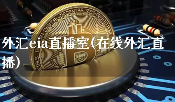 外汇eia直播室(在线外汇直播)_https://www.huakunhengjia.com_财经资讯_第1张