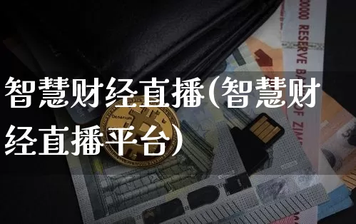智慧财经直播(智慧财经直播平台)_https://www.huakunhengjia.com_股票资讯_第1张