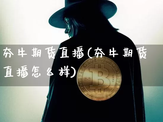 夯牛期货直播(夯牛期货直播怎么样)_https://www.huakunhengjia.com_期货资讯_第1张