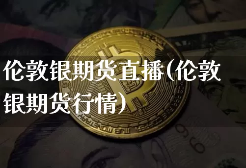 伦敦银期货直播(伦敦银期货行情)_https://www.huakunhengjia.com_股票资讯_第1张