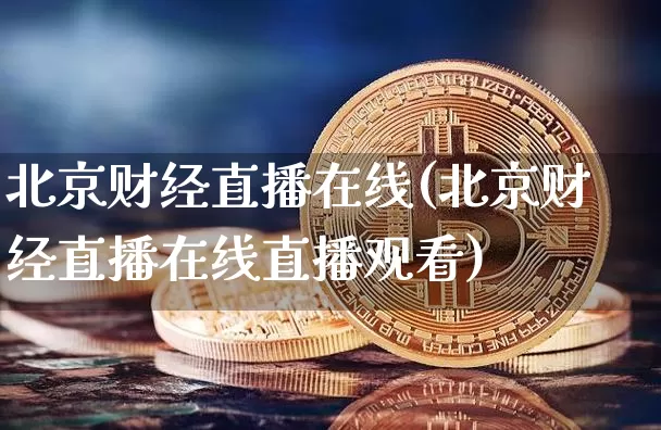 北京财经直播在线(北京财经直播在线直播观看)_https://www.huakunhengjia.com_期货资讯_第1张
