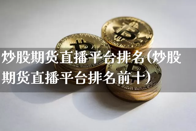 炒股期货直播平台排名(炒股期货直播平台排名前十)_https://www.huakunhengjia.com_期货资讯_第1张