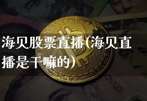 海贝股票直播(海贝直播是干嘛的)_https://www.huakunhengjia.com_期货资讯_第1张