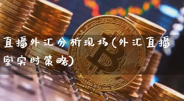 直播外汇分析现场(外汇直播室实时策略)_https://www.huakunhengjia.com_股票资讯_第1张