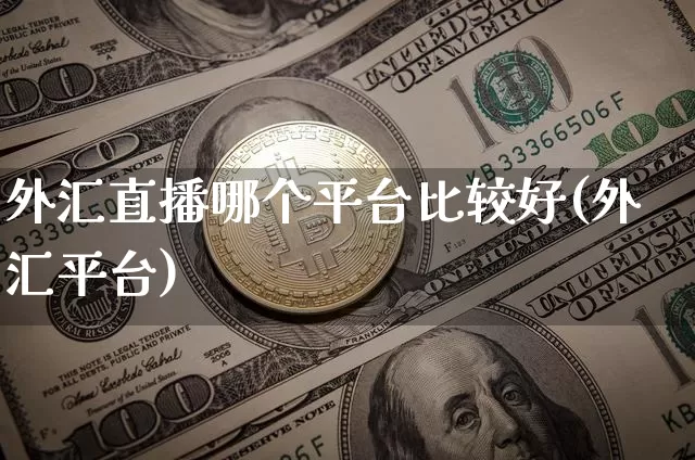 外汇直播哪个平台比较好(外汇平台)_https://www.huakunhengjia.com_期货资讯_第1张