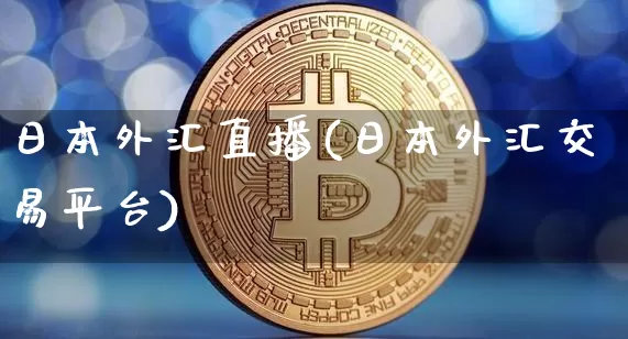 日本外汇直播(日本外汇交易平台)_https://www.huakunhengjia.com_期货资讯_第1张