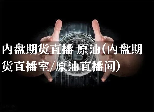 内盘期货直播 原油(内盘期货直播室/原油直播间)_https://www.huakunhengjia.com_期货资讯_第1张