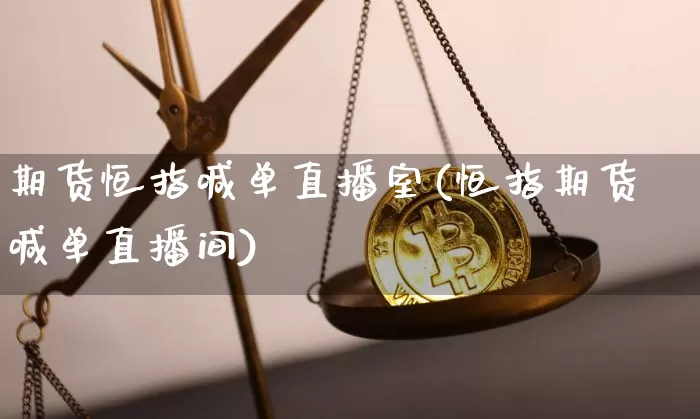 期货恒指喊单直播室(恒指期货喊单直播间)_https://www.huakunhengjia.com_股票资讯_第1张