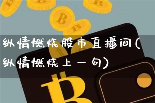 纵情燃烧股市直播间(纵情燃烧上一句)_https://www.huakunhengjia.com_财经资讯_第1张
